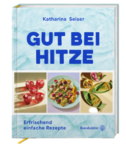 Katharina Seiser Gut bei Hitze – erfrischend einfache Rezepte